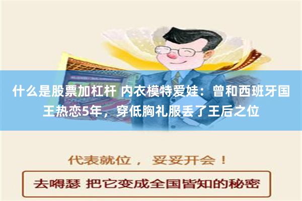 什么是股票加杠杆 内衣模特爱娃：曾和西班牙国王热恋5年，穿低胸礼服丢了王后之位