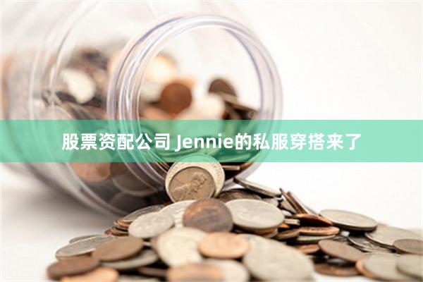 股票资配公司 Jennie的私服穿搭来了