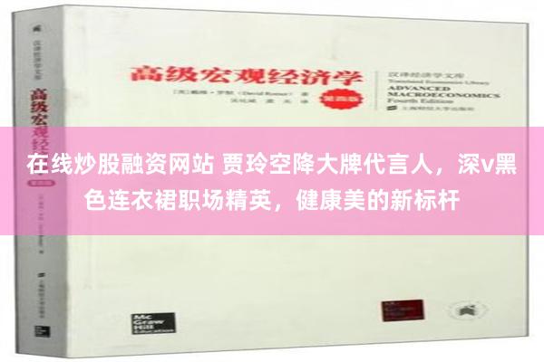 在线炒股融资网站 贾玲空降大牌代言人，深v黑色连衣裙职场精英，健康美的新标杆