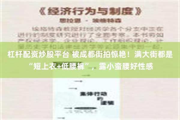 杠杆配资炒股平台 被成都街拍惊艳！满大街都是“短上衣+低腰裤”，露小蛮腰好性感