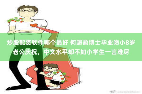 炒股配资软件哪个最好 何超盈博士毕业吻小8岁老公庆祝，中文水平却不如小学生一言难尽