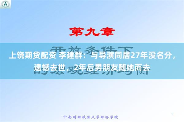 上饶期货配资 李建群：与导演同居27年没名分，遗憾去世，2年后男朋友随她而去