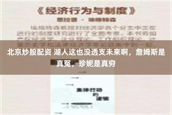 北京炒股配资 湖人这也没透支未来啊，詹姆斯是真冤，珍妮是真穷