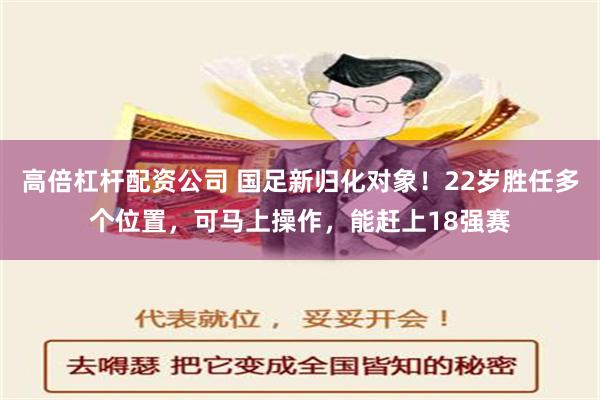 高倍杠杆配资公司 国足新归化对象！22岁胜任多个位置，可马上操作，能赶上18强赛