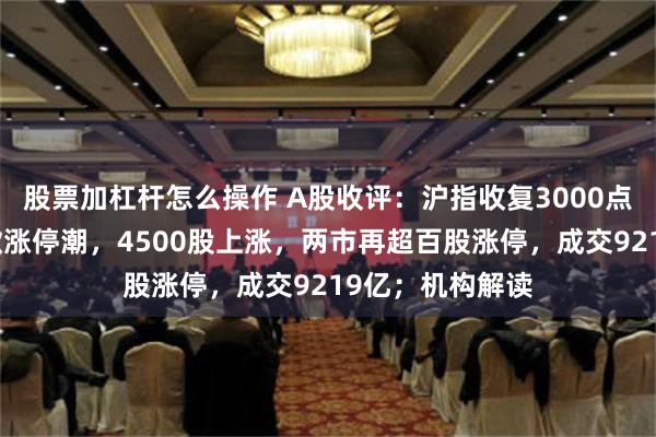 股票加杠杆怎么操作 A股收评：沪指收复3000点关口，机器人掀涨停潮，4500股上涨，两市再超百股涨停，成交9219亿；机构解读