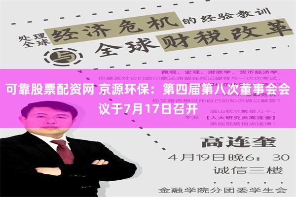 可靠股票配资网 京源环保：第四届第八次董事会会议于7月17日召开