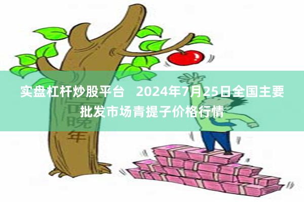 实盘杠杆炒股平台   2024年7月25日全国主要批发市场青提子价格行情