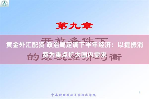 黄金外汇配资 政治局定调下半年经济：以提振消费为重点扩大国内需求