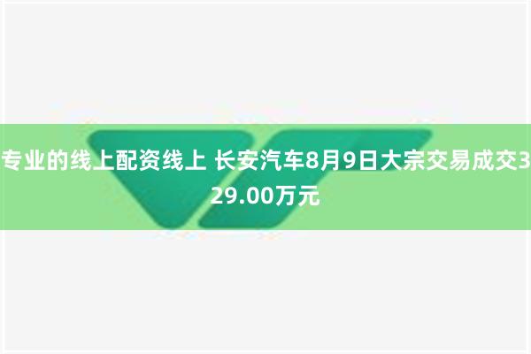 专业的线上配资线上 长安汽车8月9日大宗交易成交329.00万元