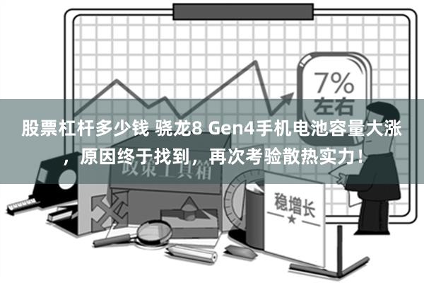 股票杠杆多少钱 骁龙8 Gen4手机电池容量大涨，原因终于找到，再次考验散热实力！