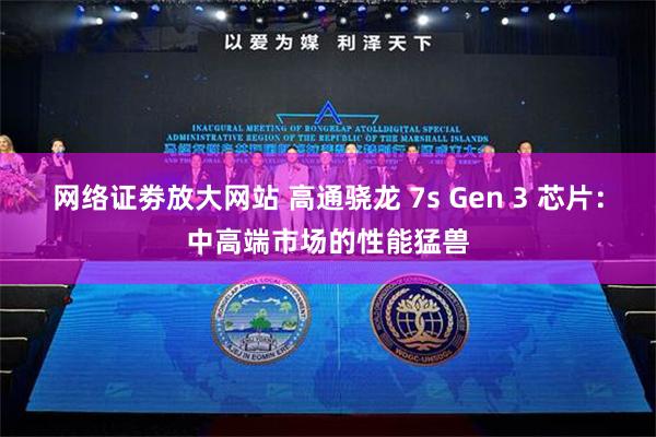 网络证劵放大网站 高通骁龙 7s Gen 3 芯片：中高端市场的性能猛兽