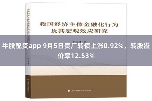 牛股配资app 9月5日贵广转债上涨0.92%，转股溢价率12.53%