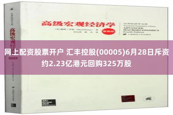 网上配资股票开户 汇丰控股(00005)6月28日斥资约2.23亿港元回购325万股