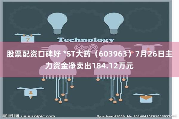 股票配资口碑好 *ST大药（603963）7月26日主力资金净卖出184.12万元