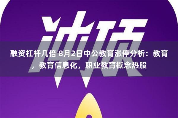 融资杠杆几倍 8月2日中公教育涨停分析：教育，教育信息化，职业教育概念热股