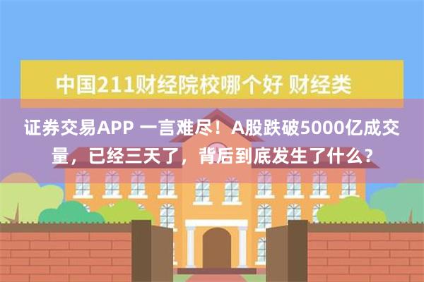 证券交易APP 一言难尽！A股跌破5000亿成交量，已经三天了，背后到底发生了什么？