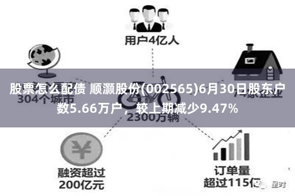 股票怎么配债 顺灏股份(002565)6月30日股东户数5.66万户，较上期减少9.47%