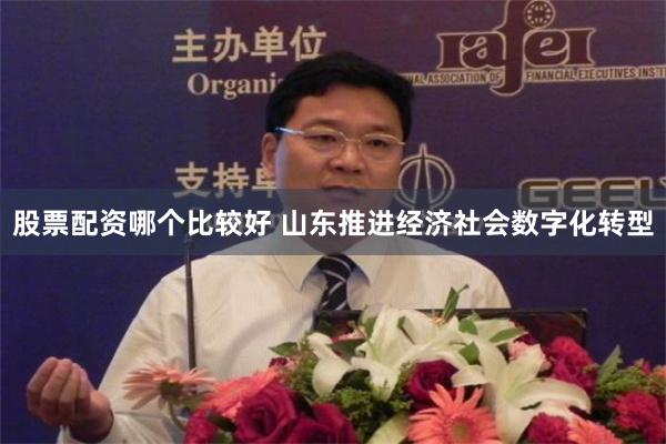 股票配资哪个比较好 山东推进经济社会数字化转型