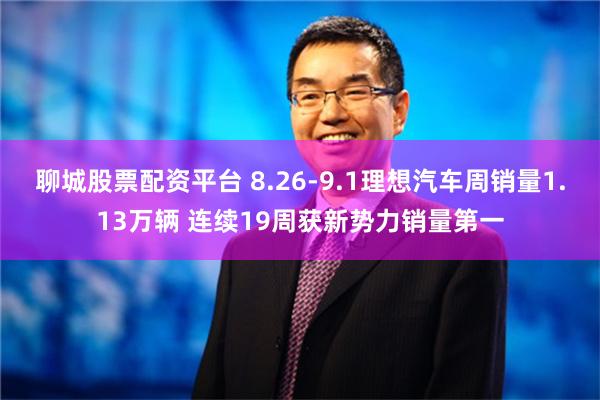 聊城股票配资平台 8.26-9.1理想汽车周销量1.13万辆 连续19周获新势力销量第一