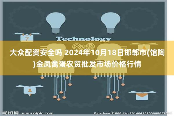 大众配资安全吗 2024年10月18日邯郸市(馆陶)金凤禽蛋农贸批发市场价格行情