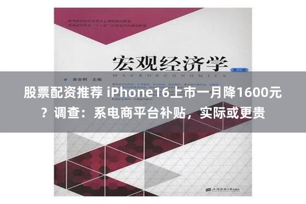 股票配资推荐 iPhone16上市一月降1600元？调查：系电商平台补贴，实际或更贵