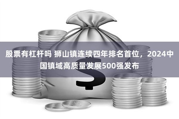 股票有杠杆吗 狮山镇连续四年排名首位，2024中国镇域高质量发展500强发布