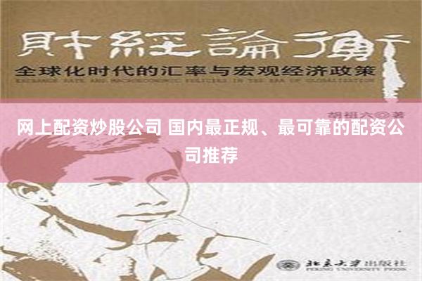 网上配资炒股公司 国内最正规、最可靠的配资公司推荐