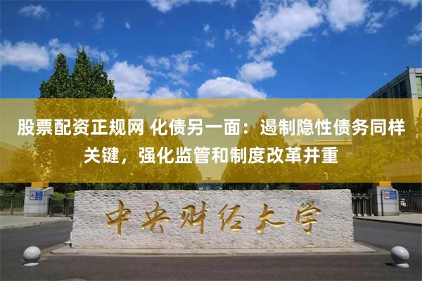 股票配资正规网 化债另一面：遏制隐性债务同样关键，强化监管和制度改革并重