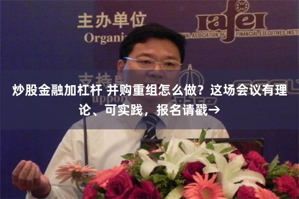 炒股金融加杠杆 并购重组怎么做？这场会议有理论、可实践，报名请戳→