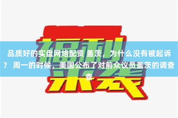 品质好的实盘网络配资 盖茨，为什么没有被起诉？ 周一的时候，美国公布了对前众议员盖茨的调查