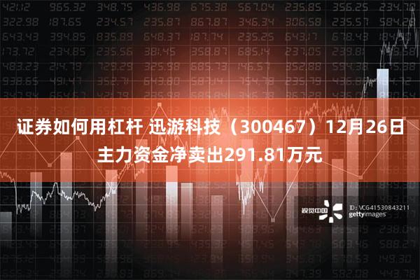 证券如何用杠杆 迅游科技（300467）12月26日主力资金净卖出291.81万元