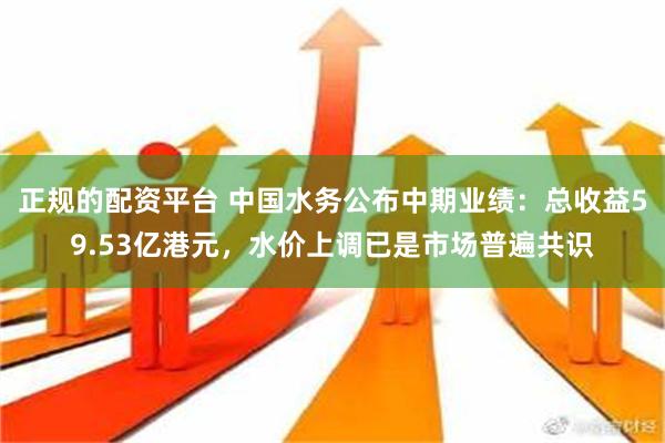 正规的配资平台 中国水务公布中期业绩：总收益59.53亿港元，水价上调已是市场普遍共识