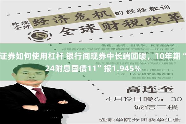 证券如何使用杠杆 银行间现券中长端回暖，10年期“24附息国债11”报1.945%