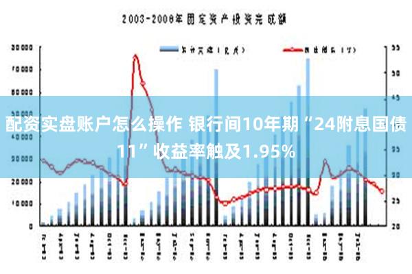 配资实盘账户怎么操作 银行间10年期“24附息国债11”收益率触及1.95%