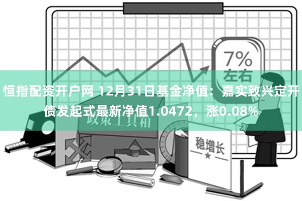 恒指配资开户网 12月31日基金净值：嘉实致兴定开债发起式最新净值1.0472，涨0.08%