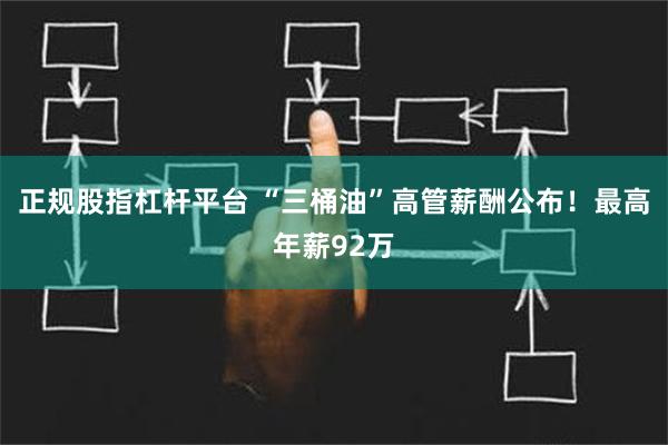 正规股指杠杆平台 “三桶油”高管薪酬公布！最高年薪92万