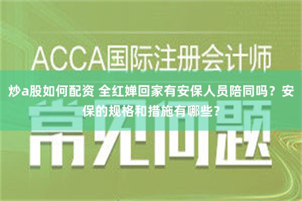 炒a股如何配资 全红婵回家有安保人员陪同吗？安保的规格和措施有哪些？