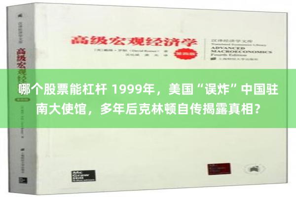 哪个股票能杠杆 1999年，美国“误炸”中国驻南大使馆，多年后克林顿自传揭露真相？